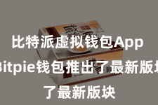 比特派虚拟钱包App  Bitpie钱包推出了最新版块