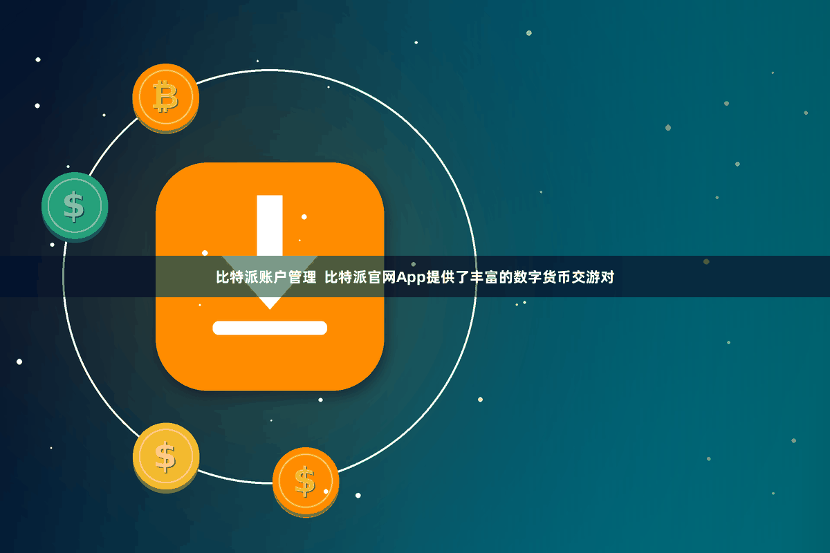 比特派账户管理 比特派官网App提供了丰富的数字货币交游对